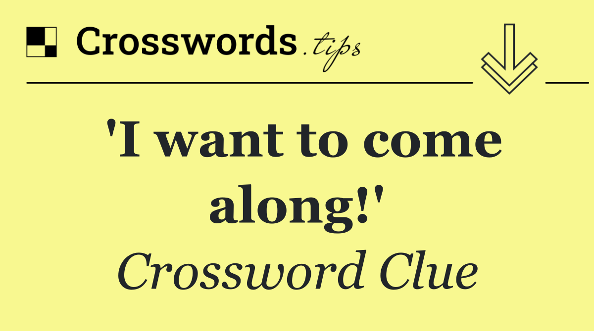 'I want to come along!'