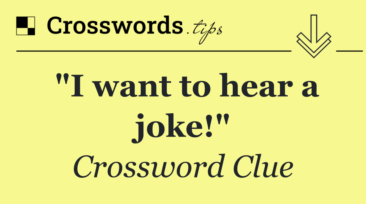 "I want to hear a joke!"