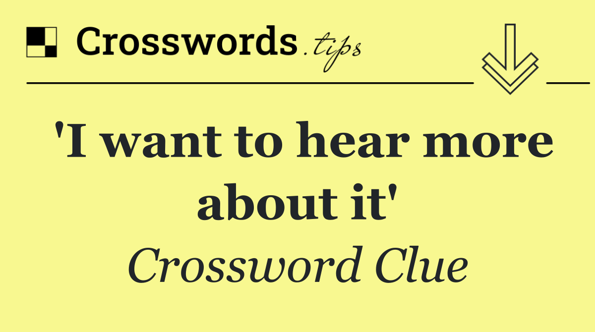 'I want to hear more about it'