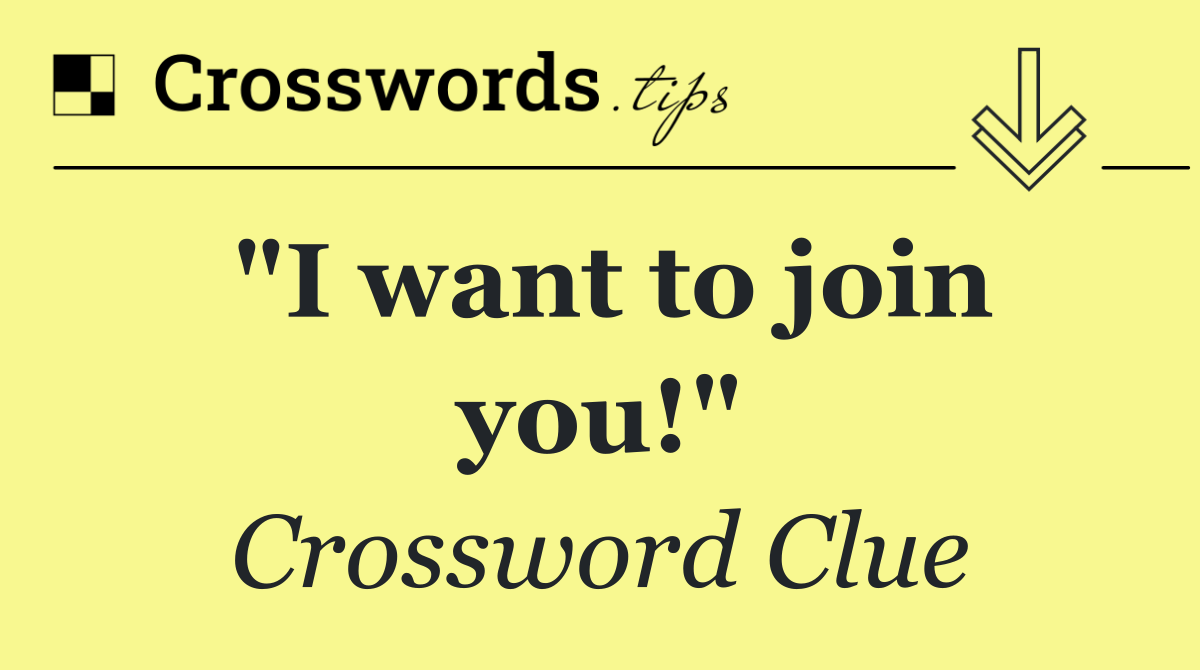 "I want to join you!"