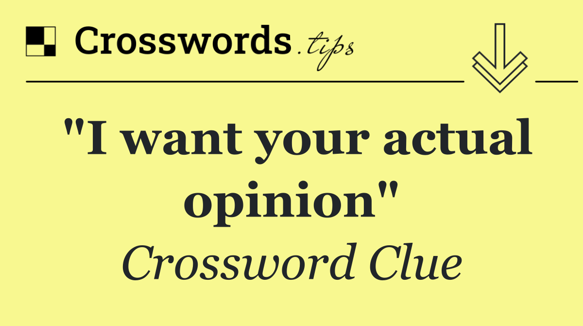 "I want your actual opinion"