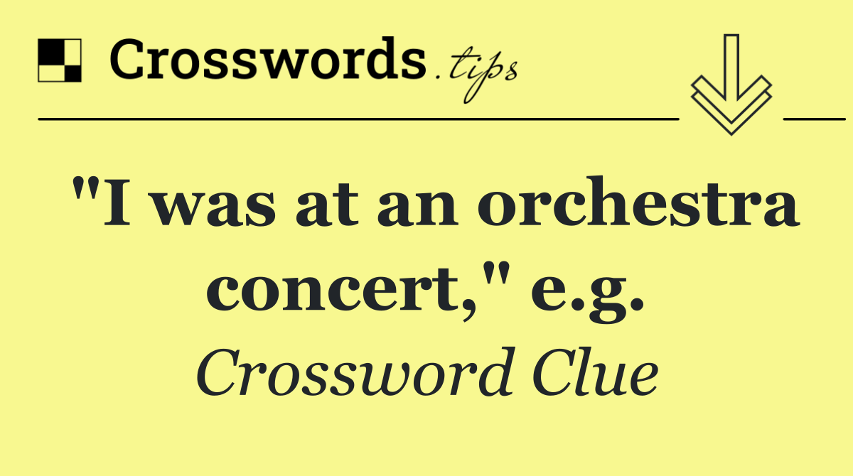 "I was at an orchestra concert," e.g.