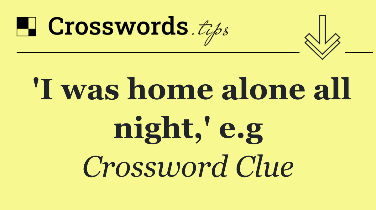 'I was home alone all night,' e.g