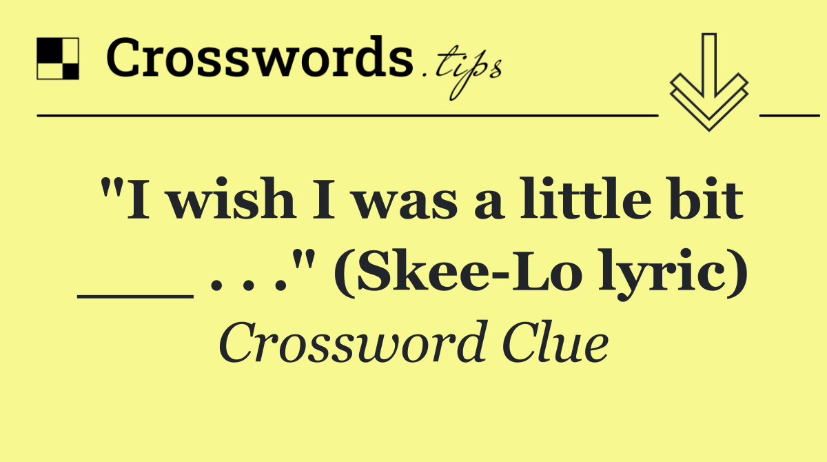 "I wish I was a little bit ___ . . ." (Skee Lo lyric)