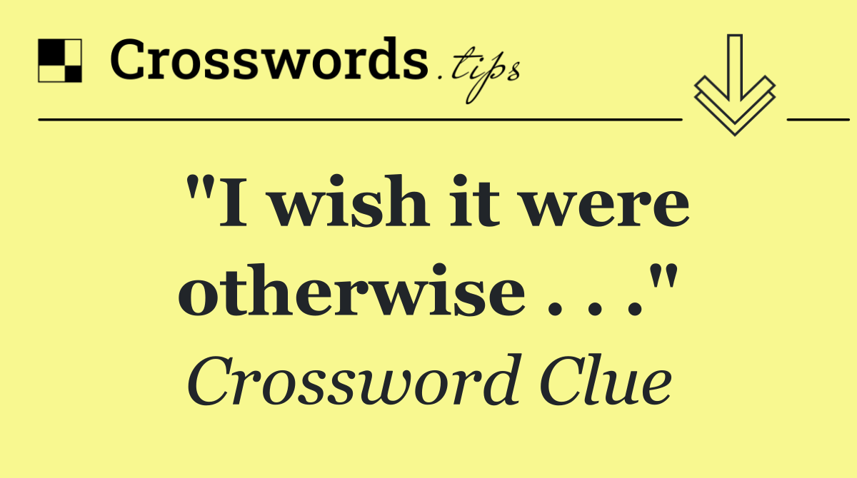 "I wish it were otherwise . . ."