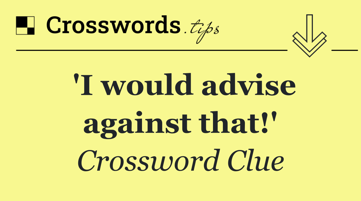 'I would advise against that!'