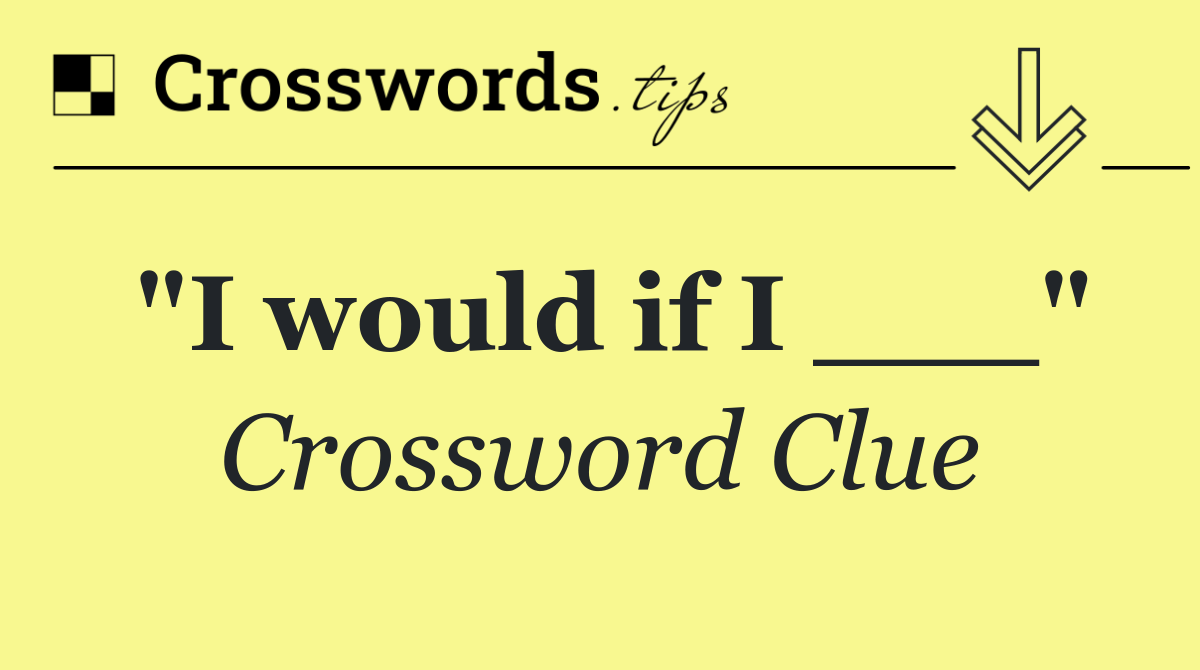 "I would if I ___"
