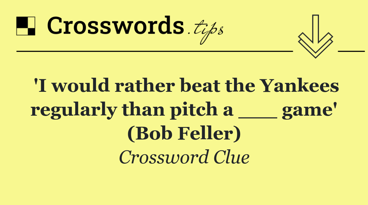 'I would rather beat the Yankees regularly than pitch a ___ game' (Bob Feller)