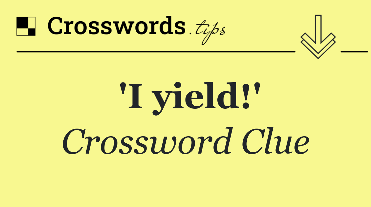 'I yield!'