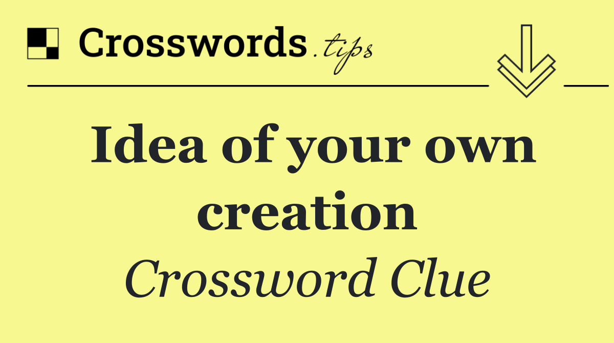 Idea of your own creation