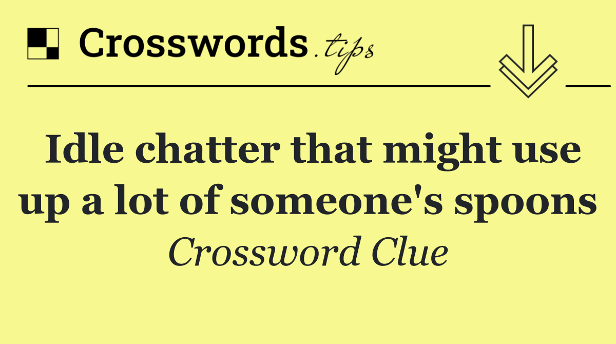 Idle chatter that might use up a lot of someone's spoons