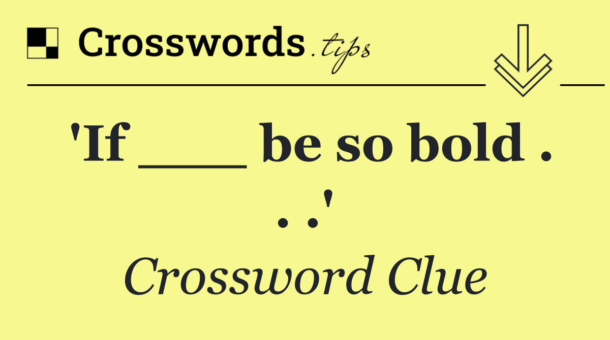 'If ___ be so bold . . .'