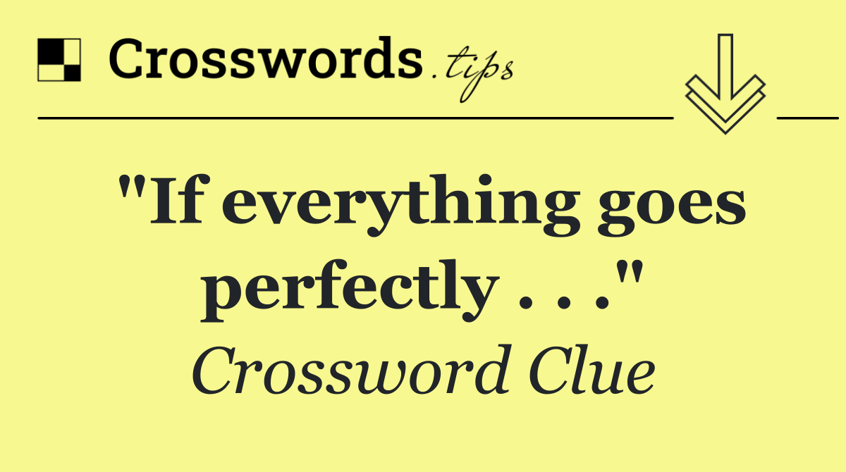 "If everything goes perfectly . . ."