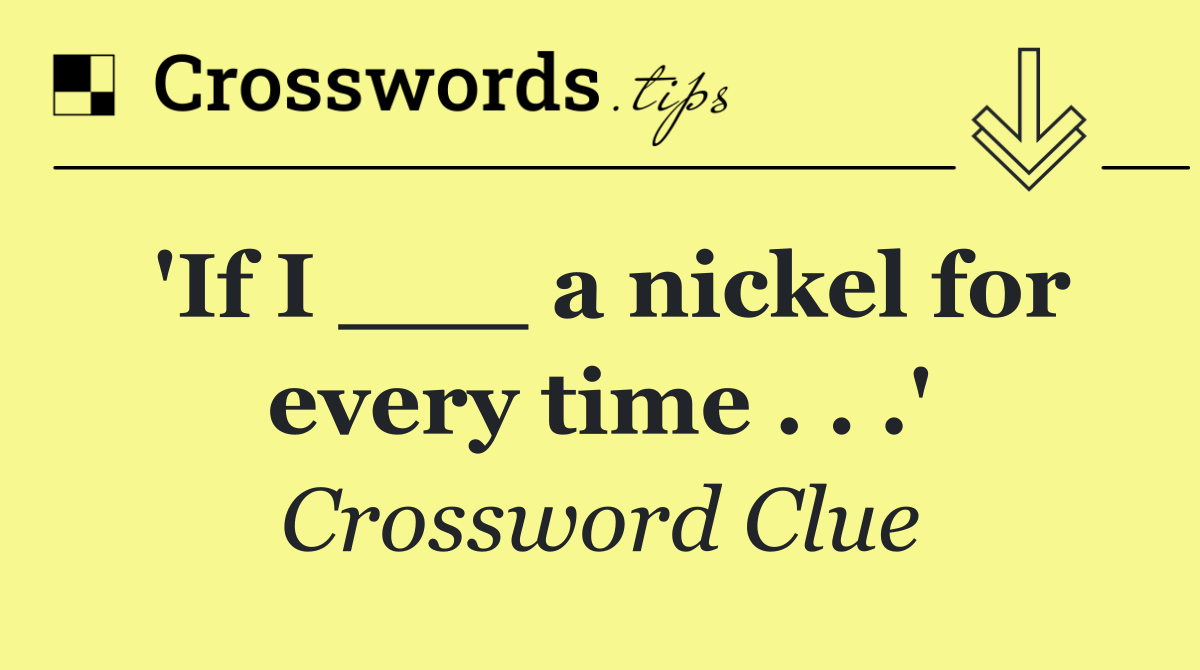 'If I ___ a nickel for every time . . .'