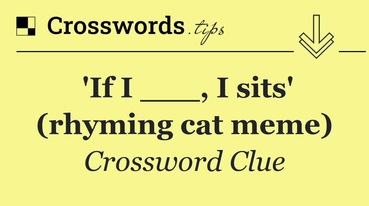 'If I ___, I sits' (rhyming cat meme)