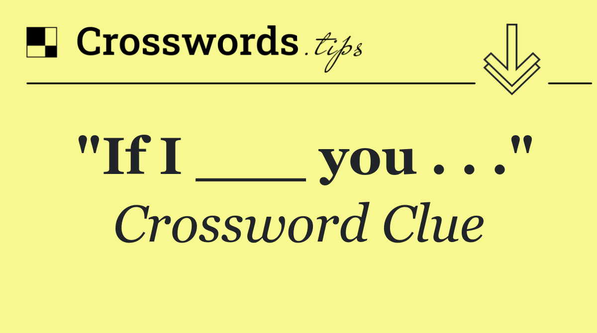 "If I ___ you . . ."