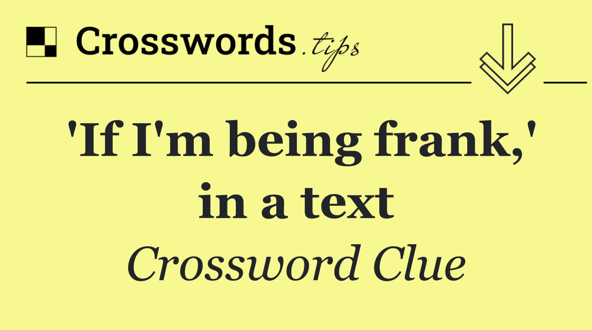 'If I'm being frank,' in a text