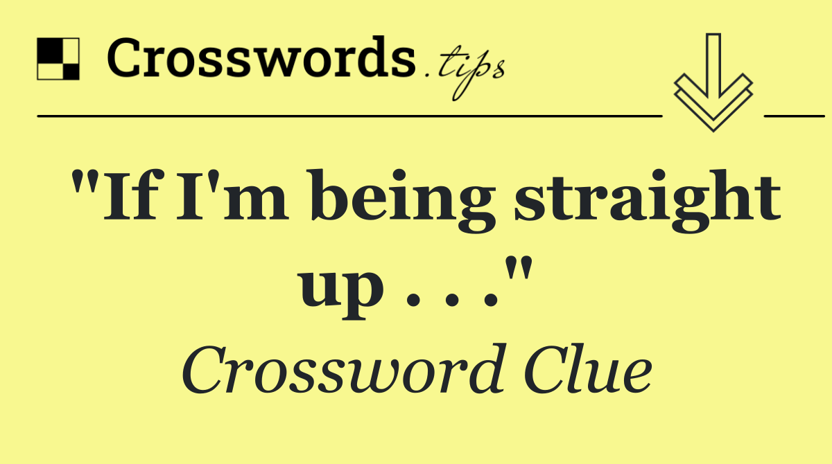 "If I'm being straight up . . ."