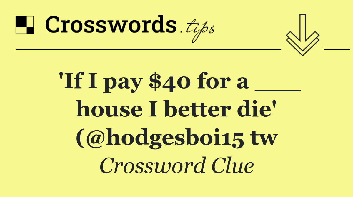 'If I pay $40 for a ___ house I better die' (@hodgesboi15 tw
