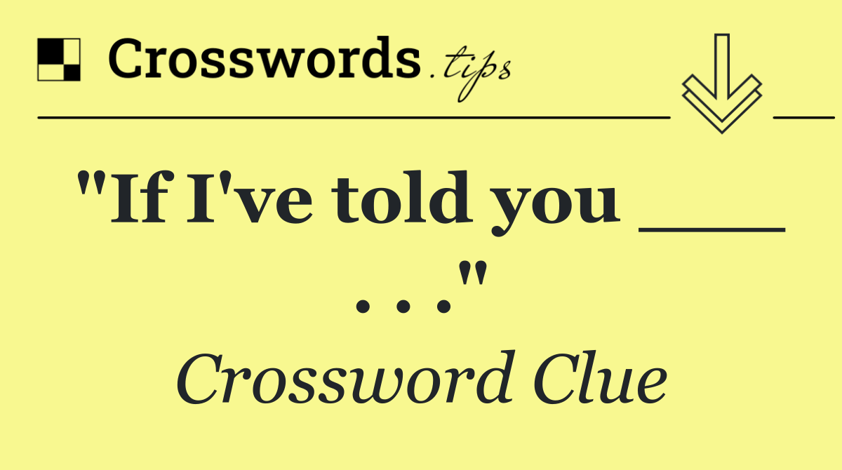 "If I've told you ___ . . ."