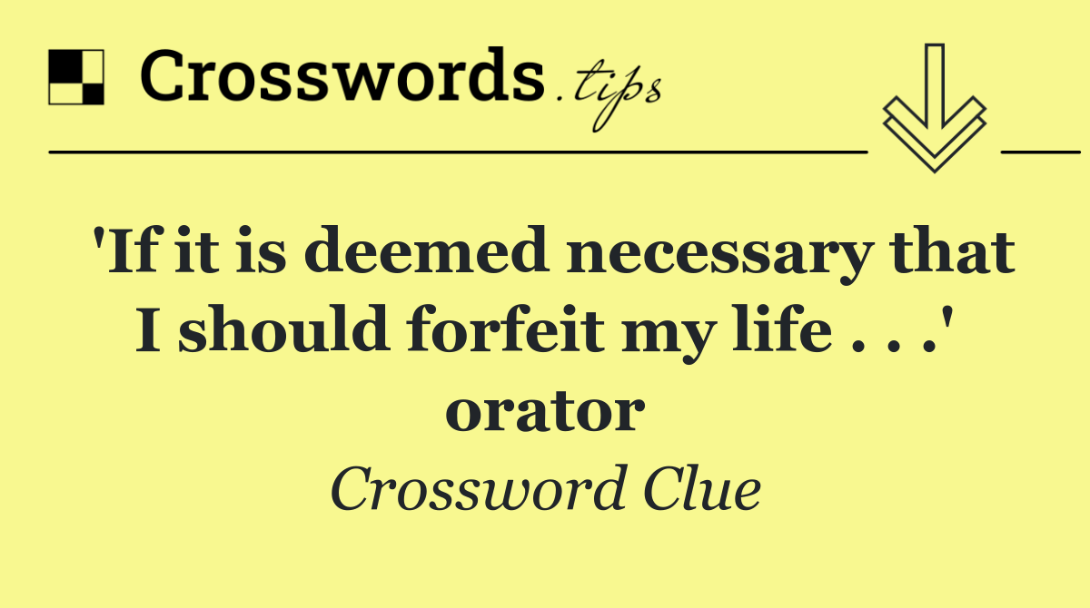 'If it is deemed necessary that I should forfeit my life . . .' orator