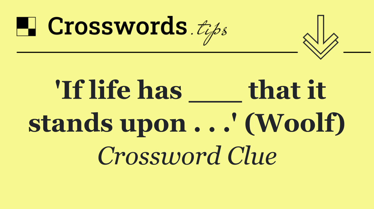 'If life has ___ that it stands upon . . .' (Woolf)