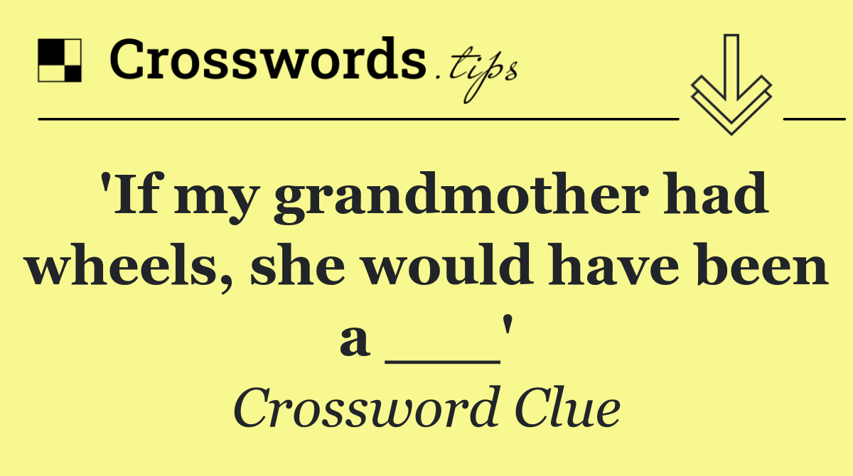 'If my grandmother had wheels, she would have been a ___'