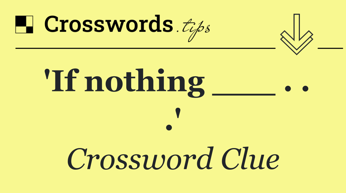 'If nothing ___ . . .'