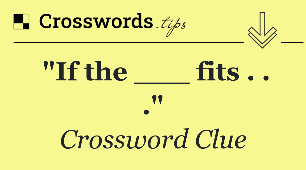 "If the ___ fits . . ."