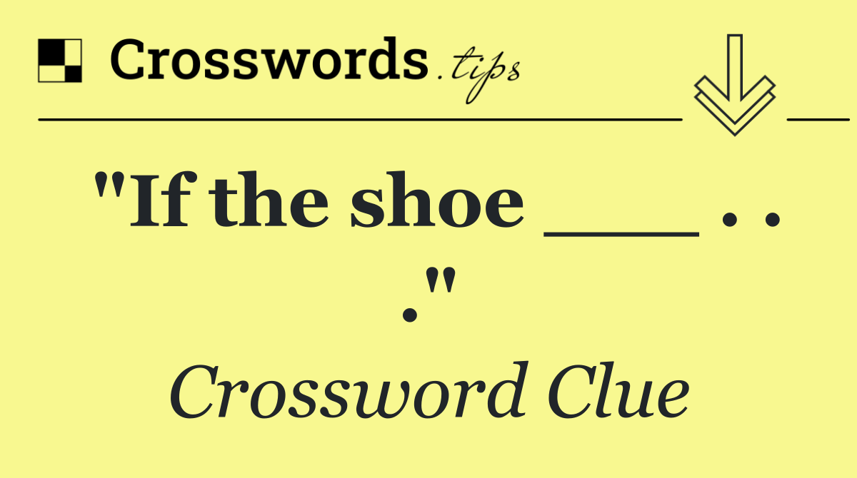 "If the shoe ___ . . ."