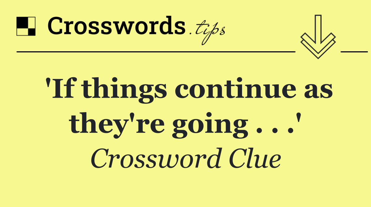 'If things continue as they're going . . .'