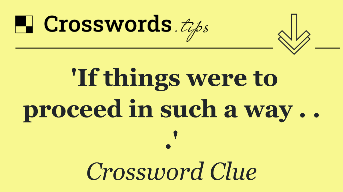 'If things were to proceed in such a way . . .'