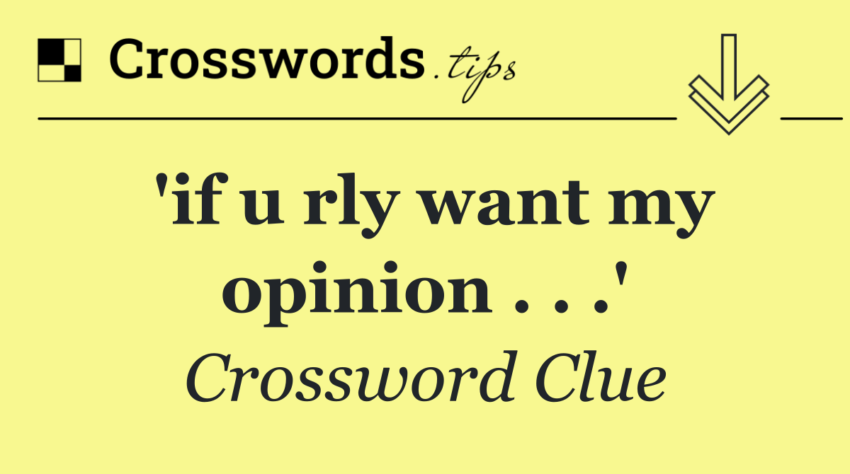 'if u rly want my opinion . . .'