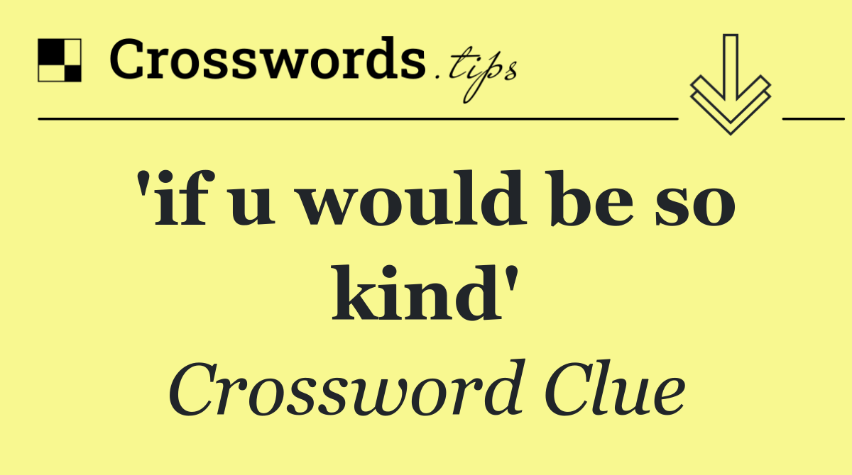 'if u would be so kind'