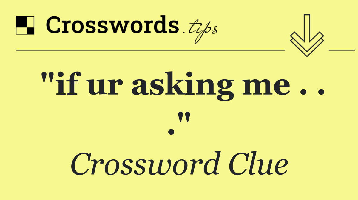 "If ur asking me . . ."