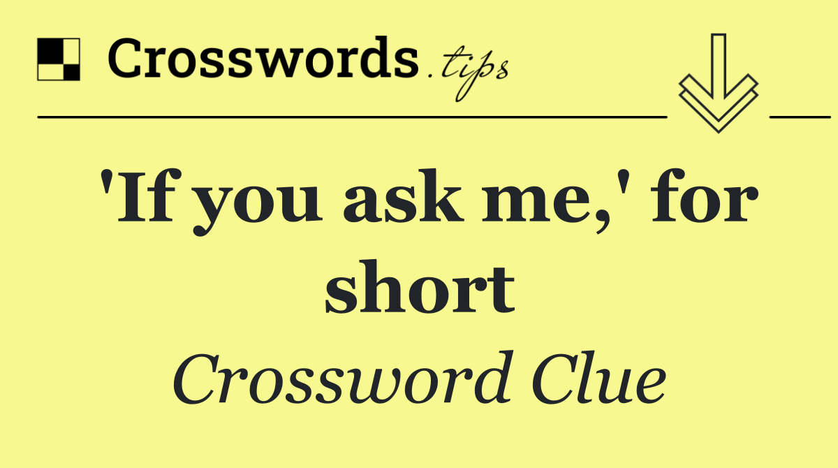 'If you ask me,' for short