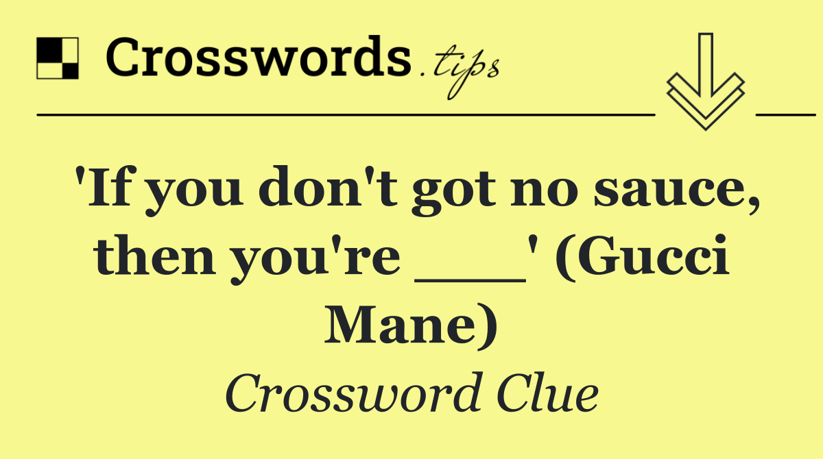 'If you don't got no sauce, then you're ___' (Gucci Mane)