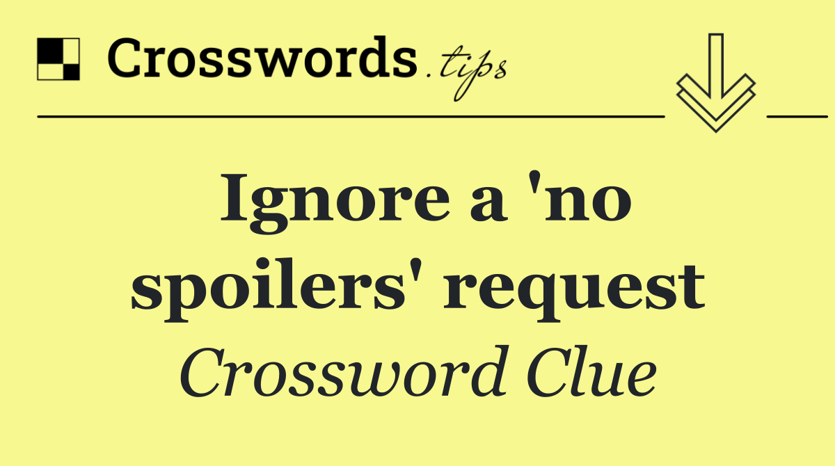 Ignore a 'no spoilers' request