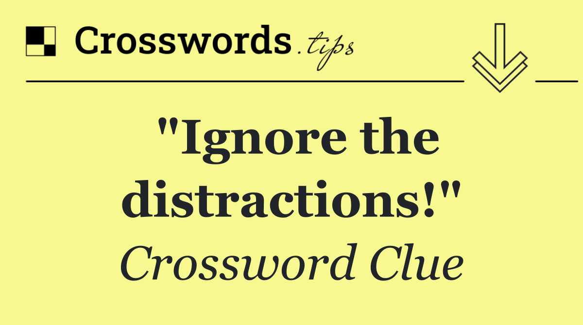 "Ignore the distractions!"