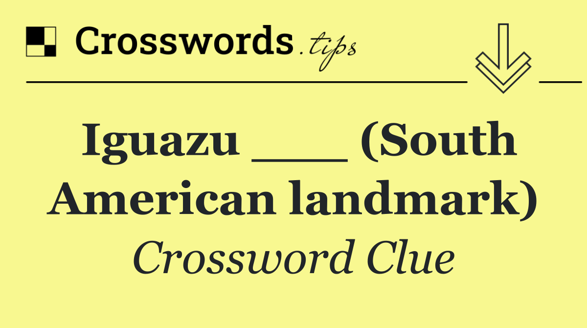 Iguazu ___ (South American landmark)