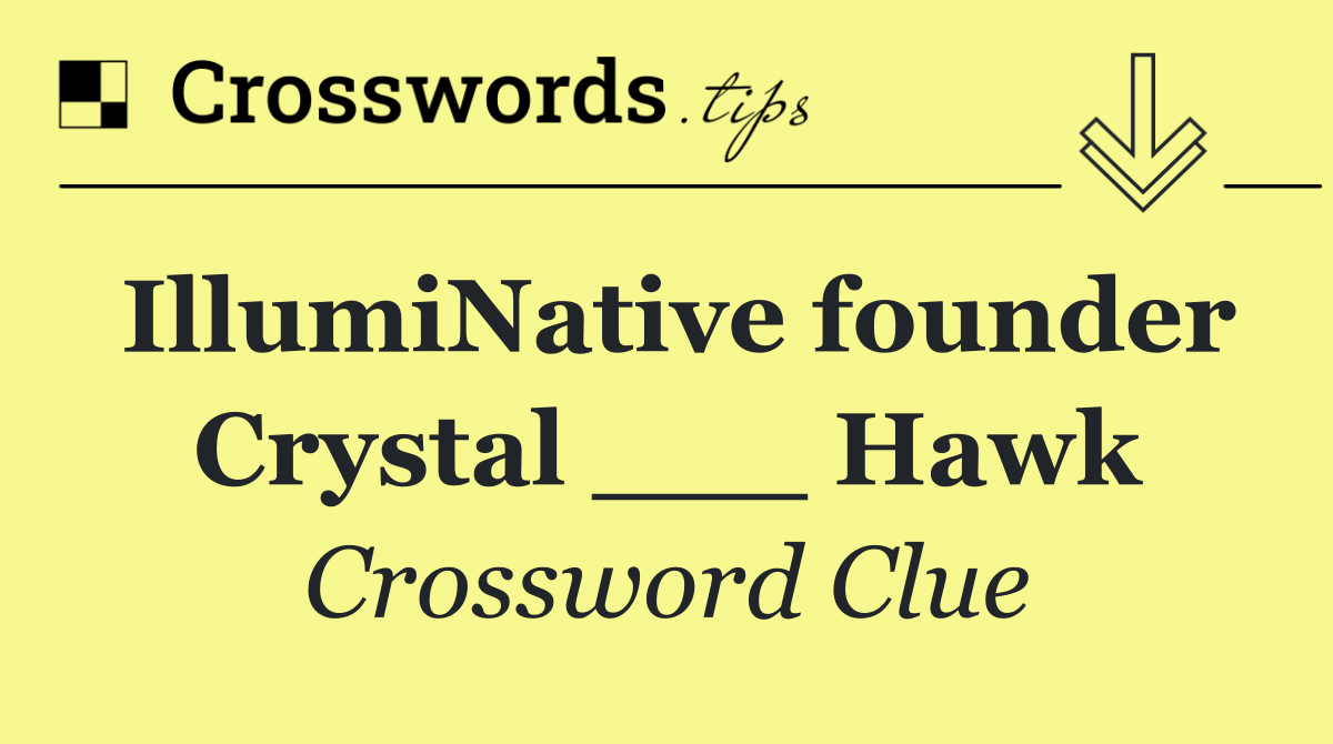IllumiNative founder Crystal ___ Hawk