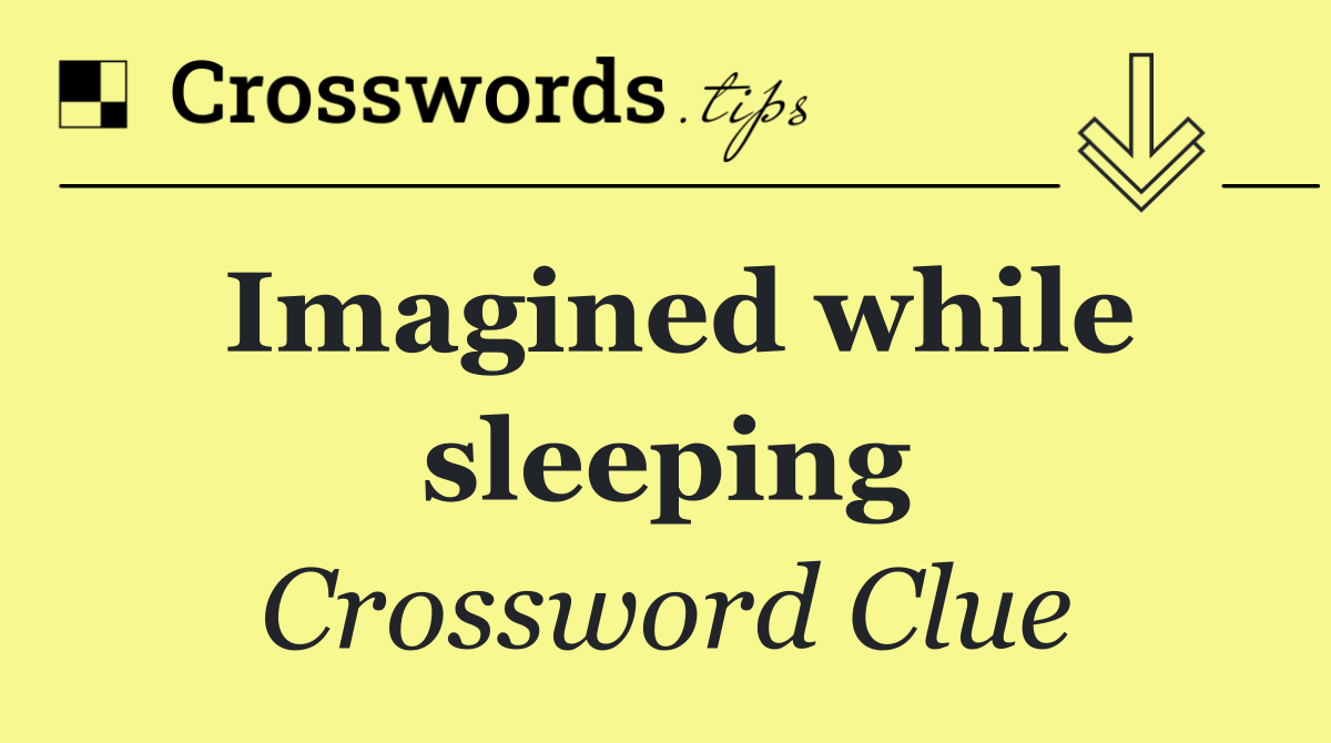 Imagined while sleeping