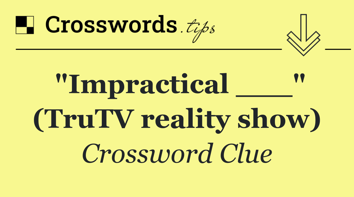 "Impractical ___" (TruTV reality show)