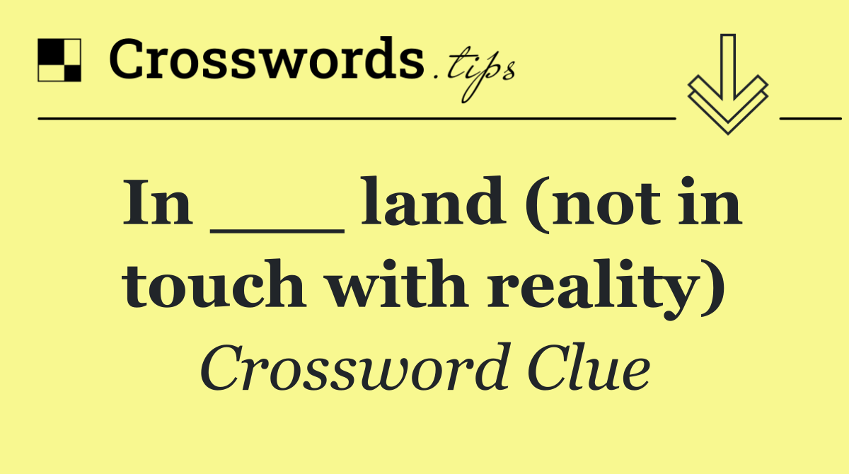 In ___ land (not in touch with reality)