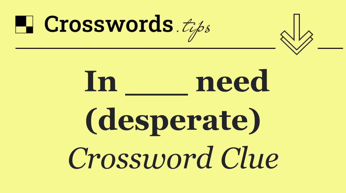 In ___ need (desperate)