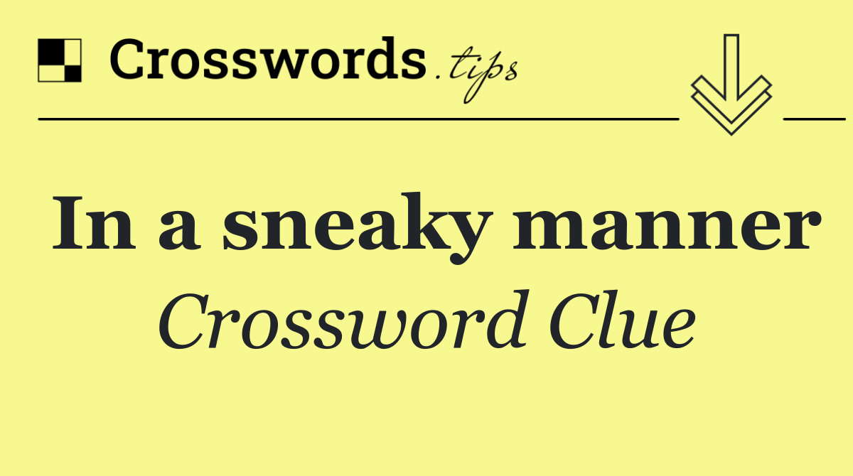 In a sneaky manner