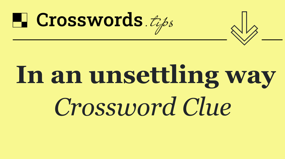 In an unsettling way