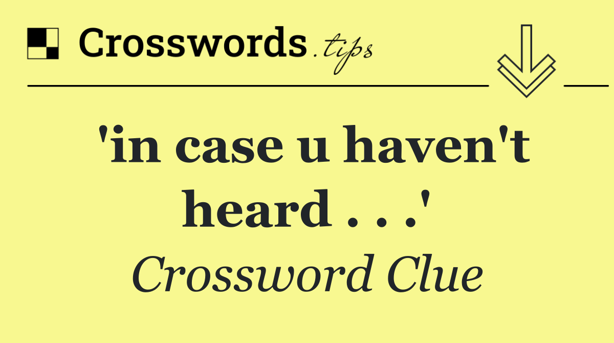 'in case u haven't heard . . .'