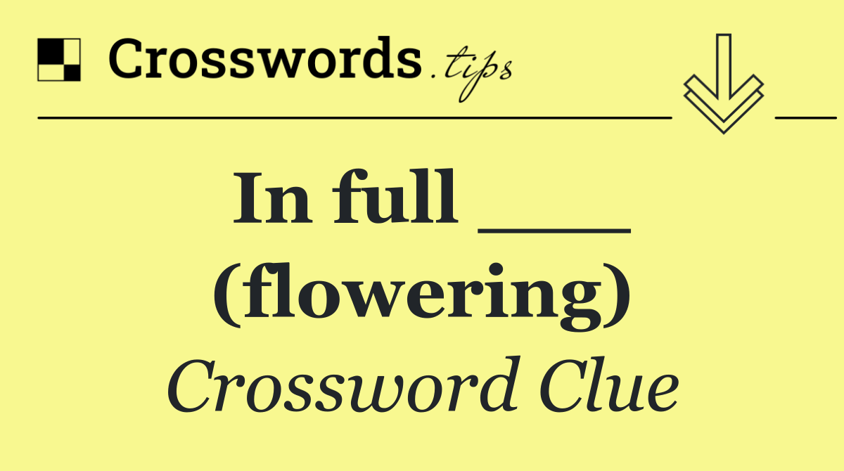In full ___ (flowering)