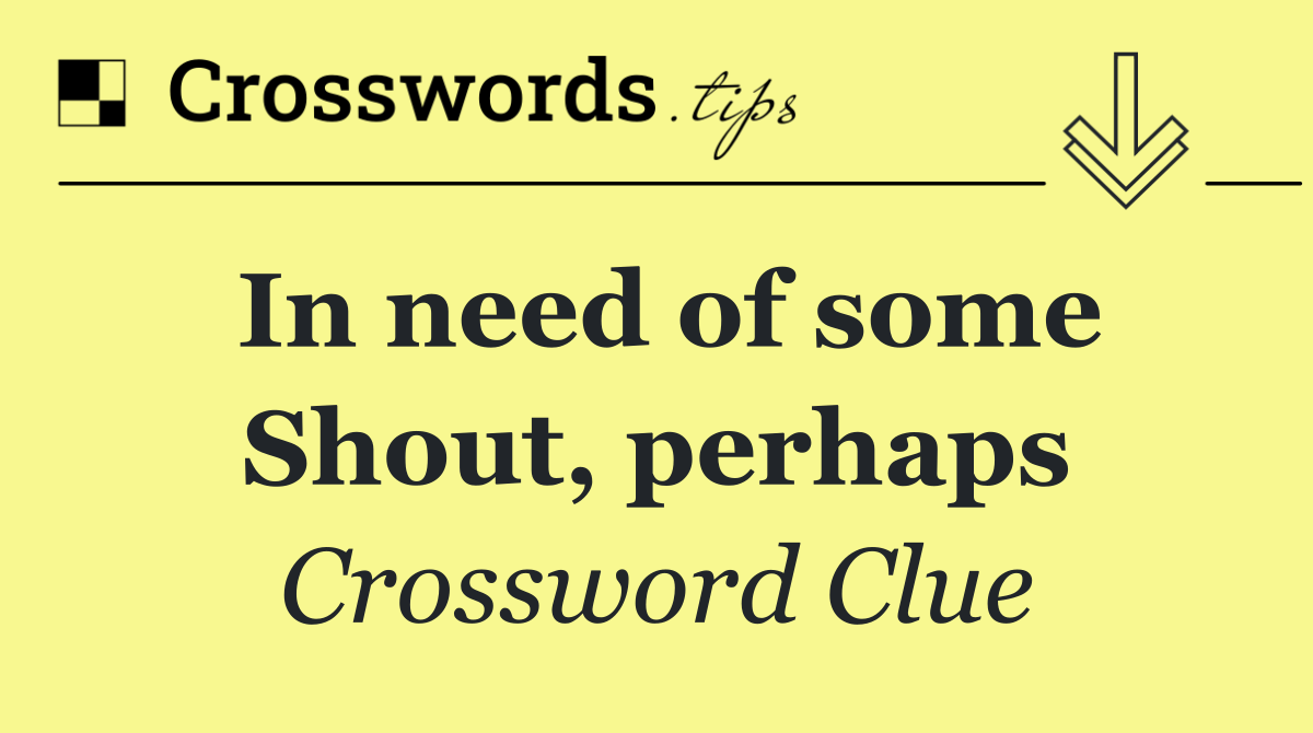 In need of some Shout, perhaps